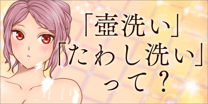 「壺洗い」「たわし洗い」って?ヘルスで使えるソープランドのテクニック