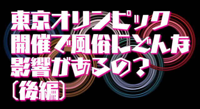 東京オリンピック開催で風俗にどんな影響があるの?(後編)
